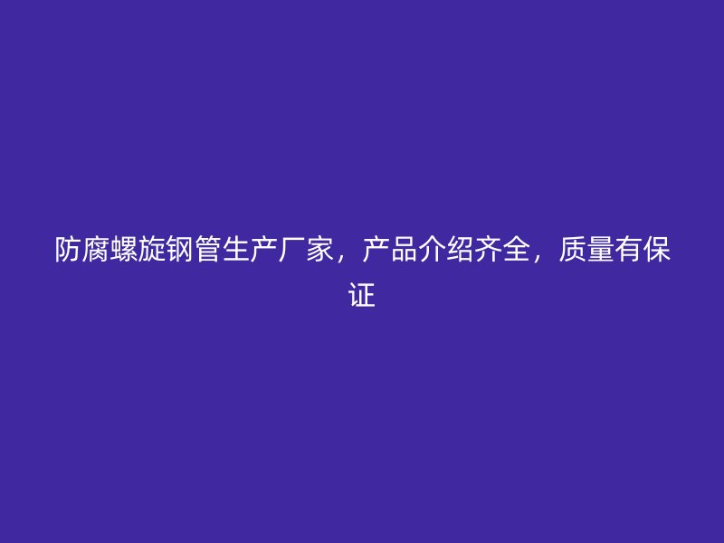 防腐螺旋鋼管生產(chǎn)廠家，產(chǎn)品介紹齊全，質(zhì)量有保證