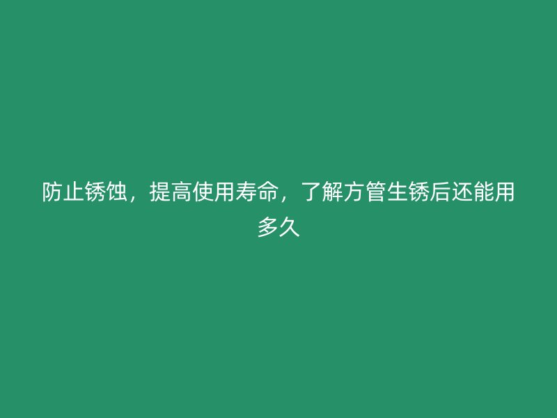 防止銹蝕，提高使用壽命，了解方管生銹后還能用多久