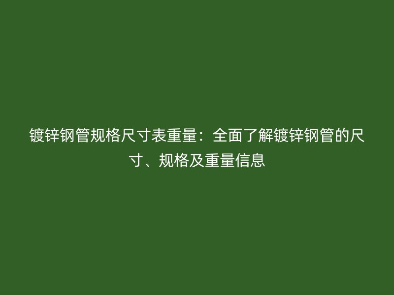 鍍鋅鋼管規(guī)格尺寸表重量：全面了解鍍鋅鋼管的尺寸、規(guī)格及重量信息
