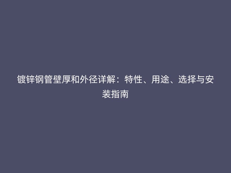 鍍鋅鋼管壁厚和外徑詳解：特性、用途、選擇與安裝指南