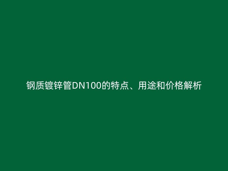 鋼質(zhì)鍍鋅管DN100的特點、用途和價格解析
