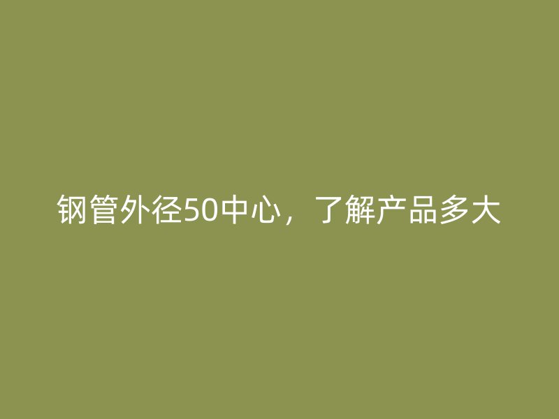 鋼管外徑50中心，了解產(chǎn)品多大