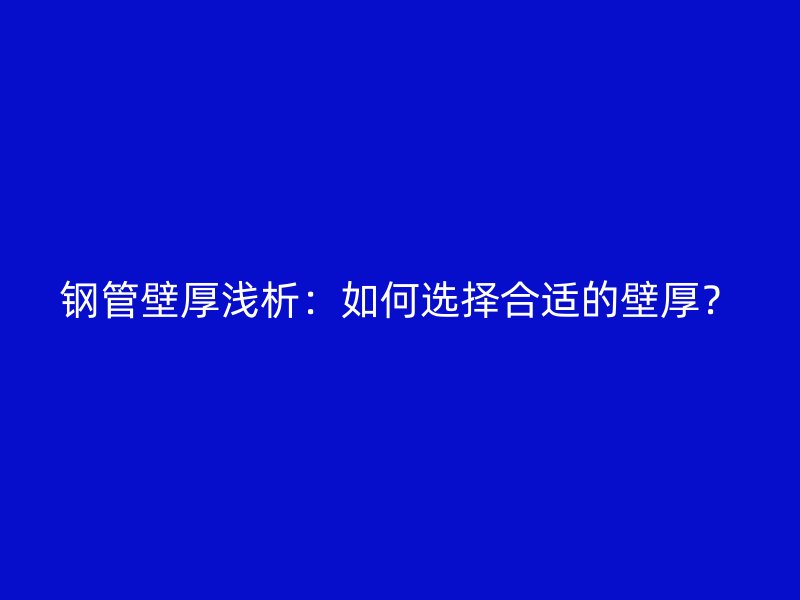 鋼管壁厚淺析：如何選擇合適的壁厚？