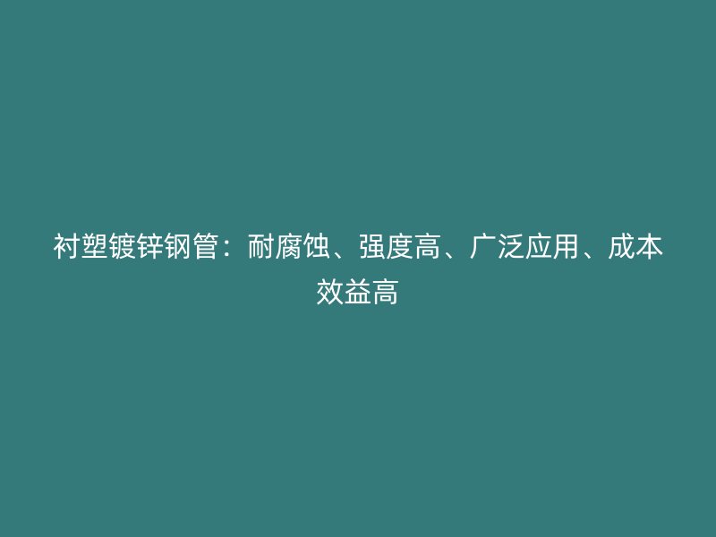 襯塑鍍鋅鋼管：耐腐蝕、強(qiáng)度高、廣泛應(yīng)用、成本效益高