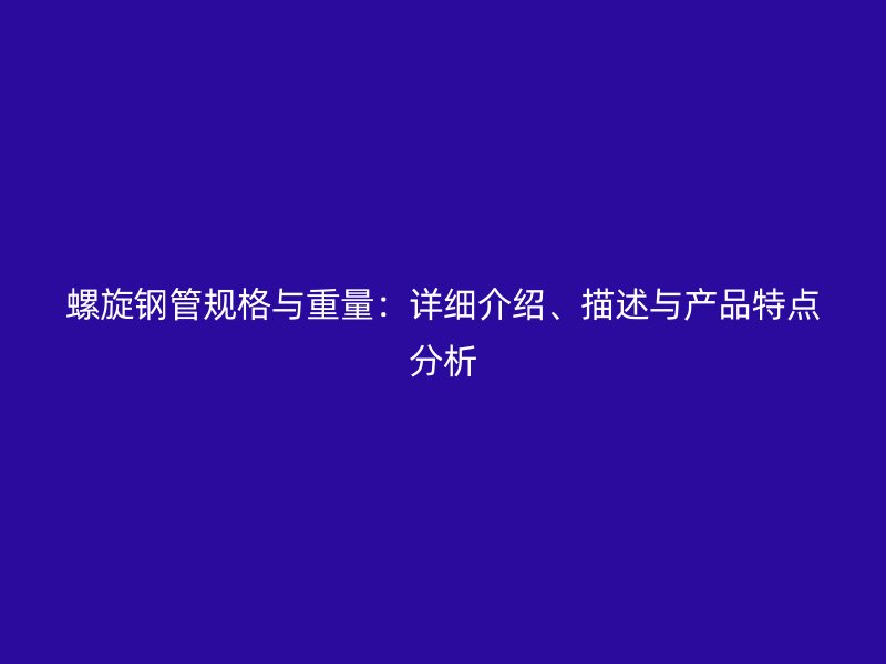 螺旋鋼管規(guī)格與重量：詳細(xì)介紹、描述與產(chǎn)品特點(diǎn)分析