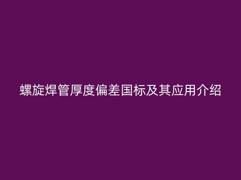 螺旋焊管厚度偏差國標及其應用介紹