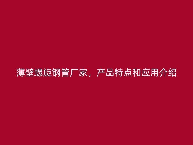薄壁螺旋鋼管廠家，產(chǎn)品特點(diǎn)和應(yīng)用介紹