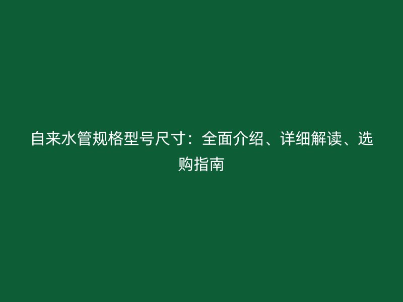 自來(lái)水管規(guī)格型號(hào)尺寸：全面介紹、詳細(xì)解讀、選購(gòu)指南