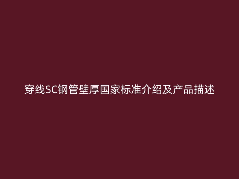 穿線(xiàn)SC鋼管壁厚國(guó)家標(biāo)準(zhǔn)介紹及產(chǎn)品描述