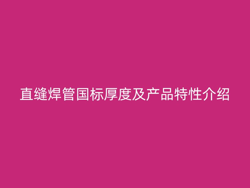 直縫焊管國標厚度及產(chǎn)品特性介紹