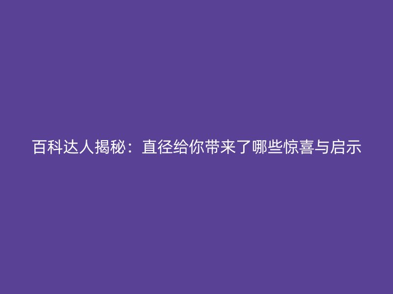 百科達(dá)人揭秘：直徑給你帶來(lái)了哪些驚喜與啟示