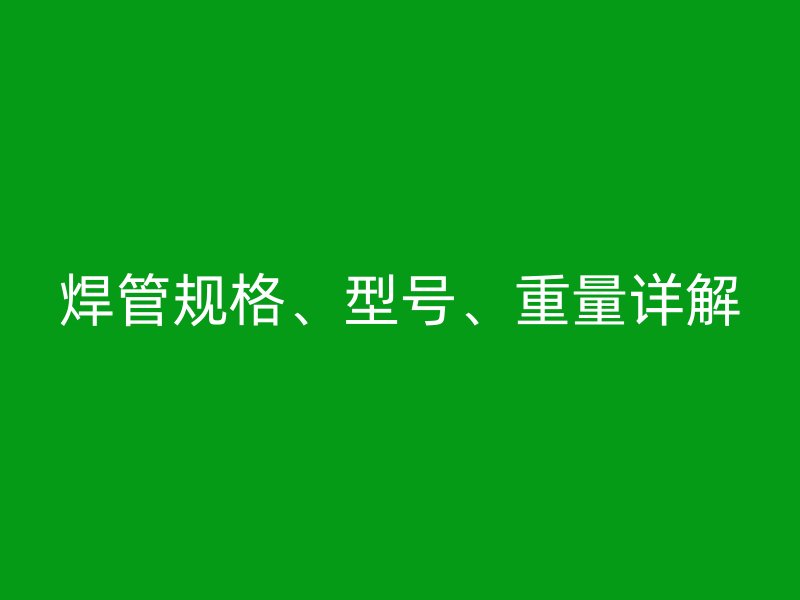 焊管規(guī)格、型號(hào)、重量詳解