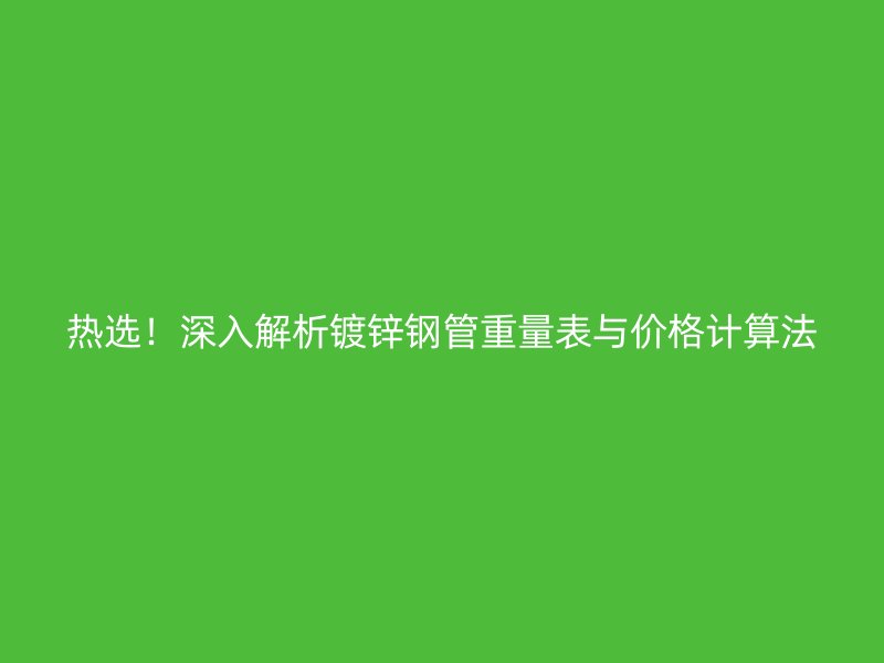 熱選！深入解析鍍鋅鋼管重量表與價(jià)格計(jì)算法