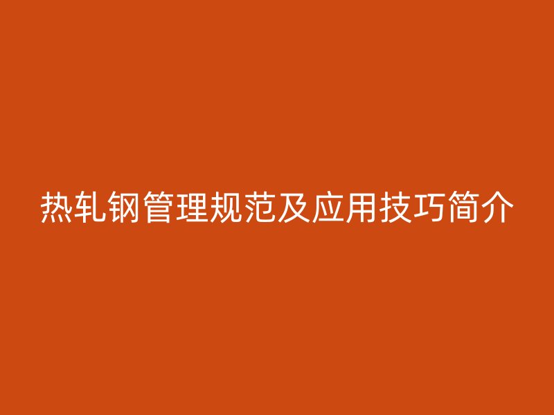 熱軋鋼管理規(guī)范及應用技巧簡介