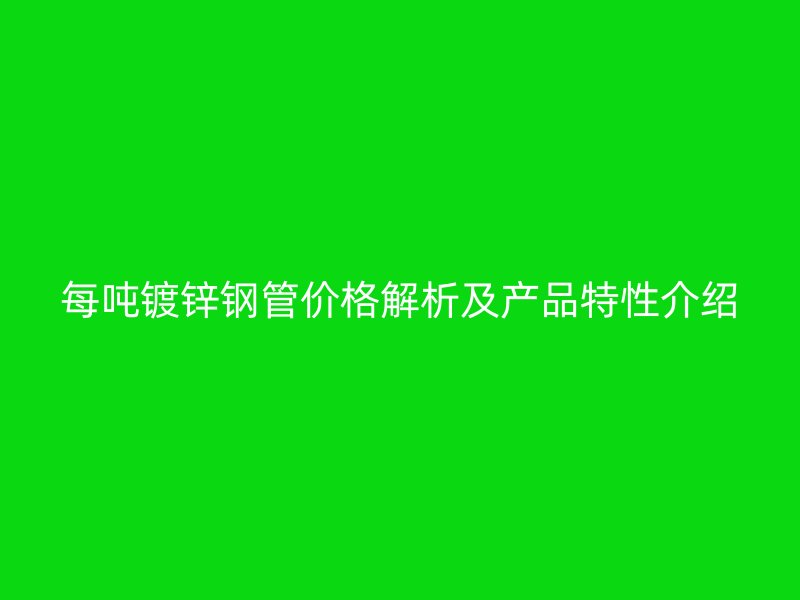 每噸鍍鋅鋼管價格解析及產品特性介紹
