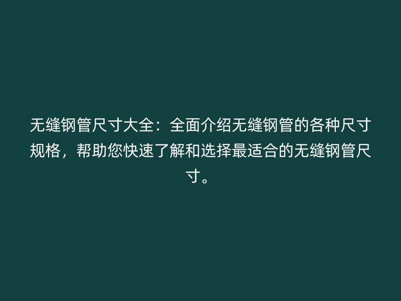 無縫鋼管尺寸大全：全面介紹無縫鋼管的各種尺寸規(guī)格，幫助您快速了解和選擇最適合的無縫鋼管尺寸。