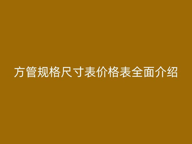 方管規(guī)格尺寸表價格表全面介紹