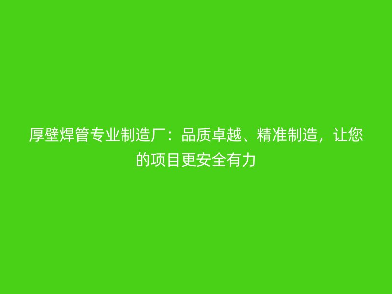 厚壁焊管專業(yè)制造廠：品質(zhì)卓越、精準(zhǔn)制造，讓您的項(xiàng)目更安全有力