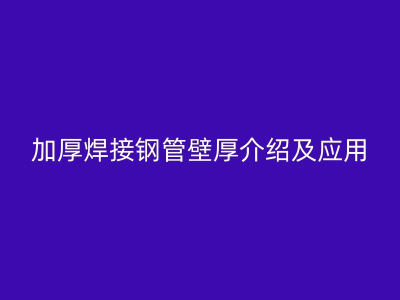 加厚焊接鋼管壁厚介紹及應(yīng)用