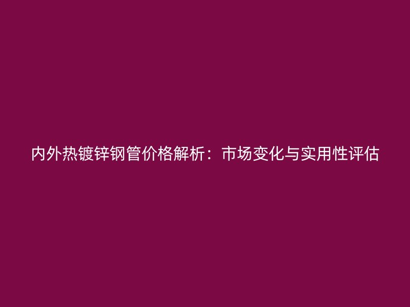 內(nèi)外熱鍍鋅鋼管價格解析：市場變化與實用性評估