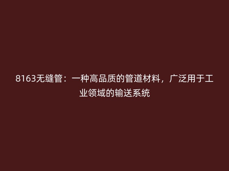 8163無(wú)縫管：一種高品質(zhì)的管道材料，廣泛用于工業(yè)領(lǐng)域的輸送系統(tǒng)