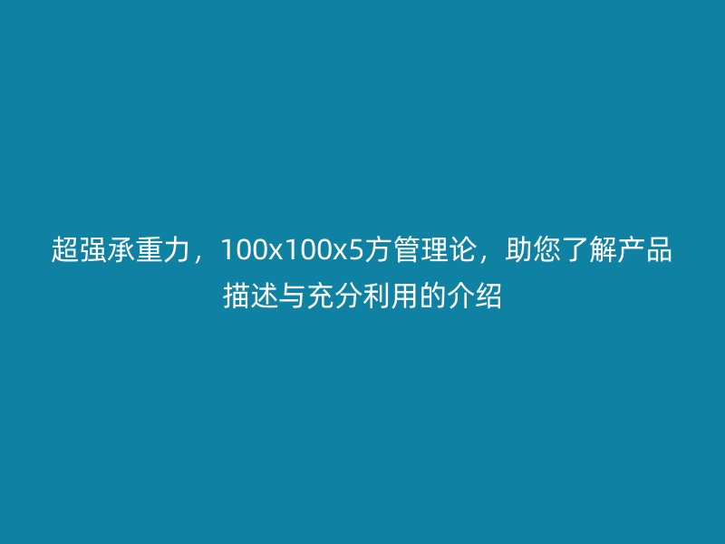 超強(qiáng)承重力，100x100x5方管理論，助您了解產(chǎn)品描述與充分利用的介紹