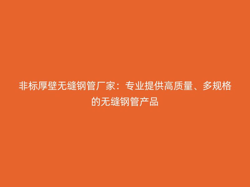 非標(biāo)厚壁無縫鋼管廠家：專業(yè)提供高質(zhì)量、多規(guī)格的無縫鋼管產(chǎn)品