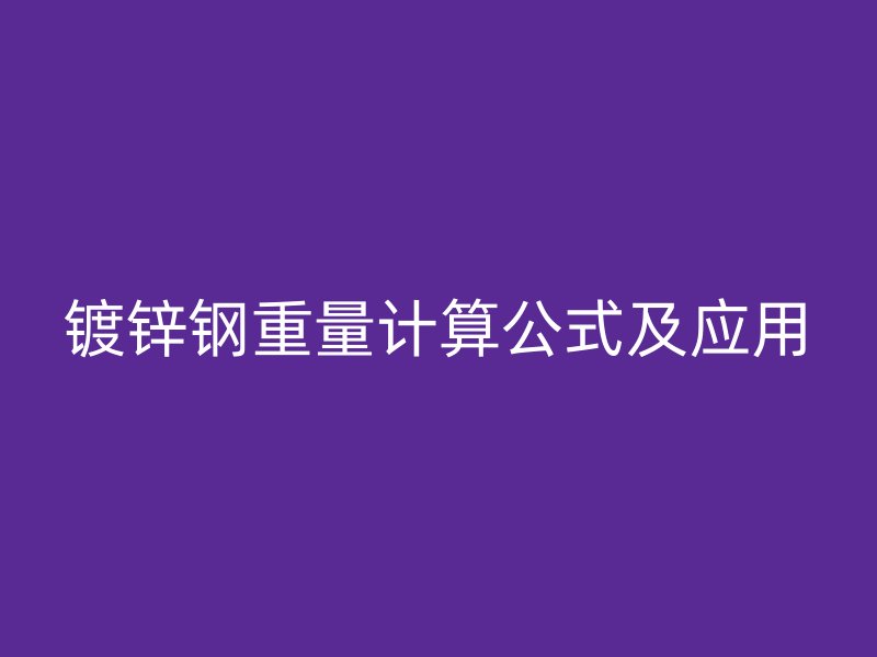 鍍鋅鋼重量計算公式及應(yīng)用