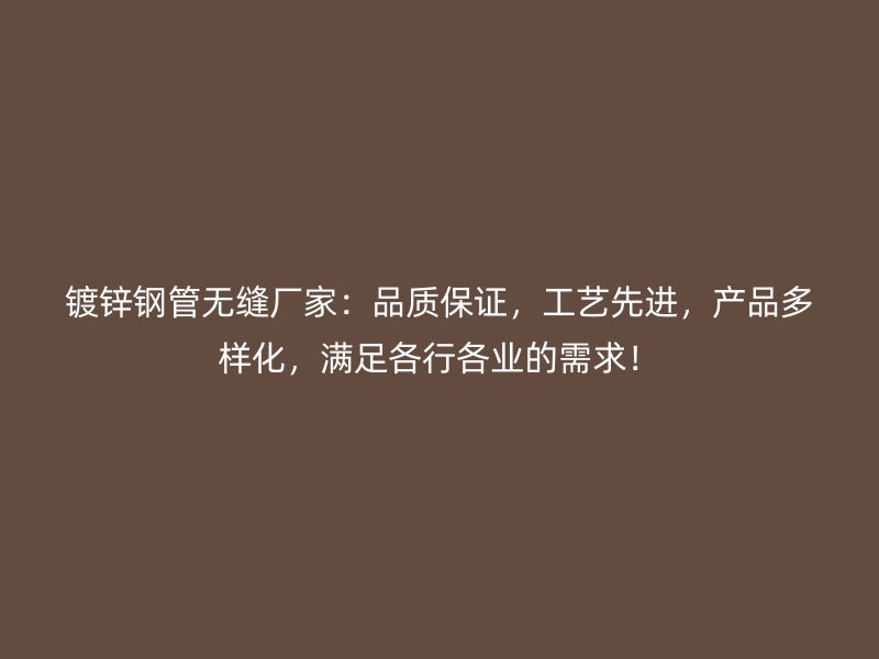 鍍鋅鋼管無縫廠家：品質(zhì)保證，工藝先進(jìn)，產(chǎn)品多樣化，滿足各行各業(yè)的需求！