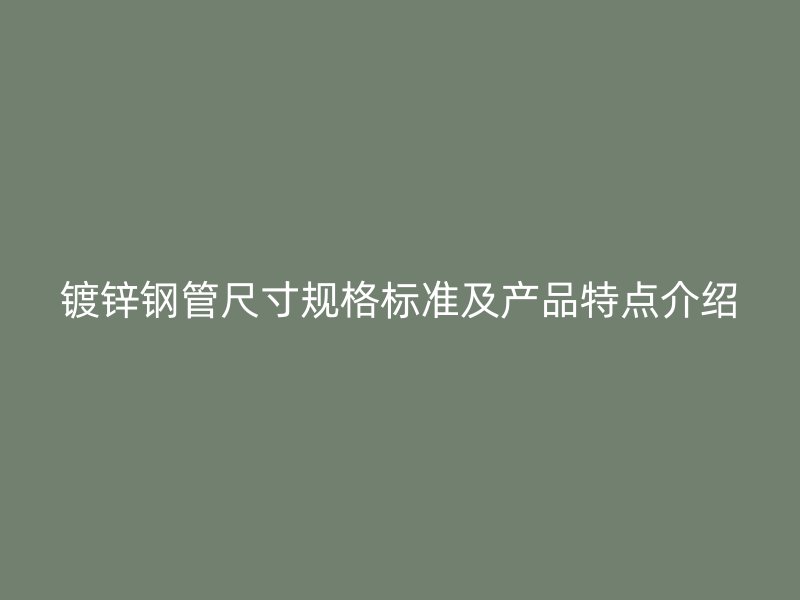 鍍鋅鋼管尺寸規(guī)格標(biāo)準(zhǔn)及產(chǎn)品特點(diǎn)介紹