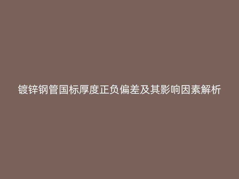 鍍鋅鋼管國(guó)標(biāo)厚度正負(fù)偏差及其影響因素解析