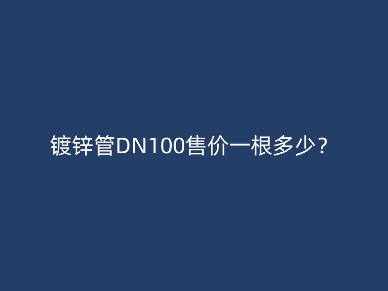 鍍鋅管DN100售價(jià)一根多少？