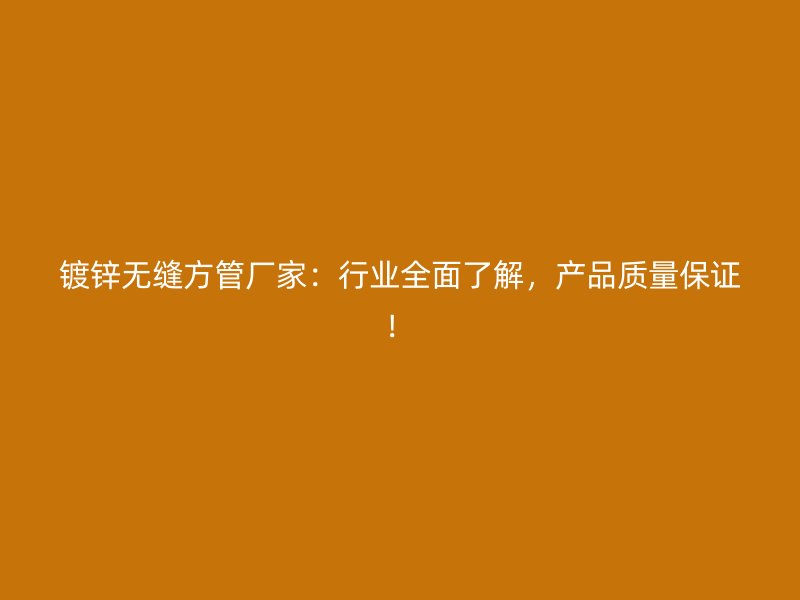 鍍鋅無(wú)縫方管廠家：行業(yè)全面了解，產(chǎn)品質(zhì)量保證！