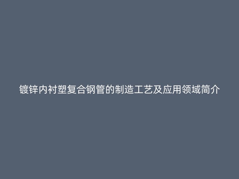 鍍鋅內(nèi)襯塑復合鋼管的制造工藝及應用領(lǐng)域簡介