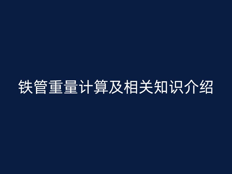 鐵管重量計算及相關(guān)知識介紹