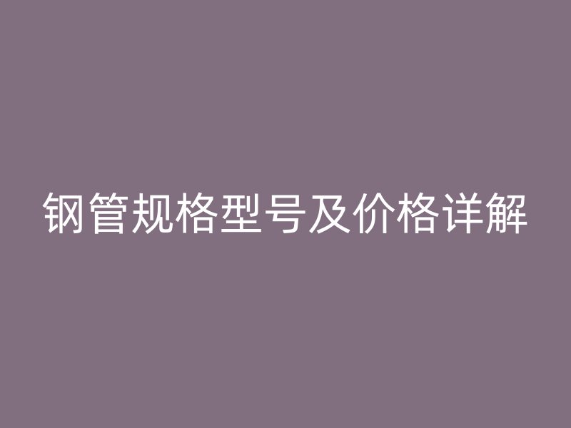 鋼管規(guī)格型號(hào)及價(jià)格詳解