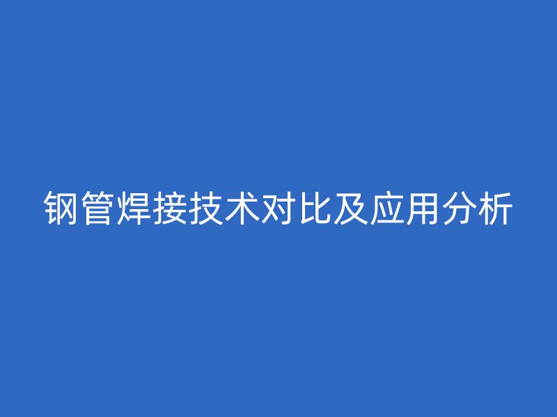 鋼管焊接技術對比及應用分析