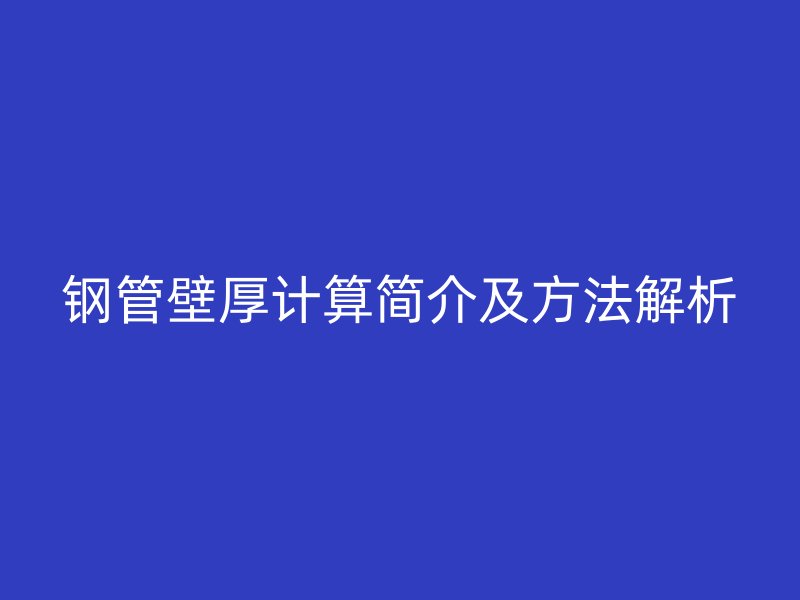 鋼管壁厚計(jì)算簡(jiǎn)介及方法解析