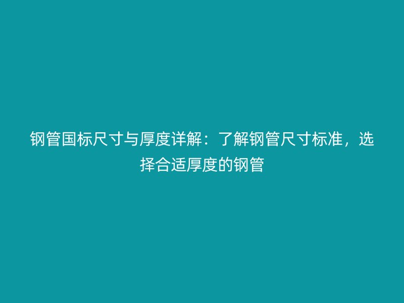 鋼管?chē)?guó)標(biāo)尺寸與厚度詳解：了解鋼管尺寸標(biāo)準(zhǔn)，選擇合適厚度的鋼管
