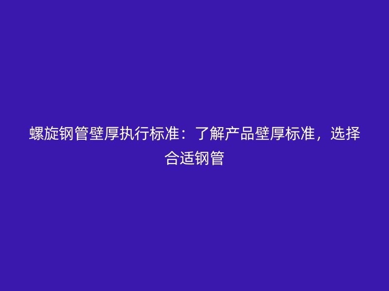 螺旋鋼管壁厚執(zhí)行標(biāo)準(zhǔn)：了解產(chǎn)品壁厚標(biāo)準(zhǔn)，選擇合適鋼管