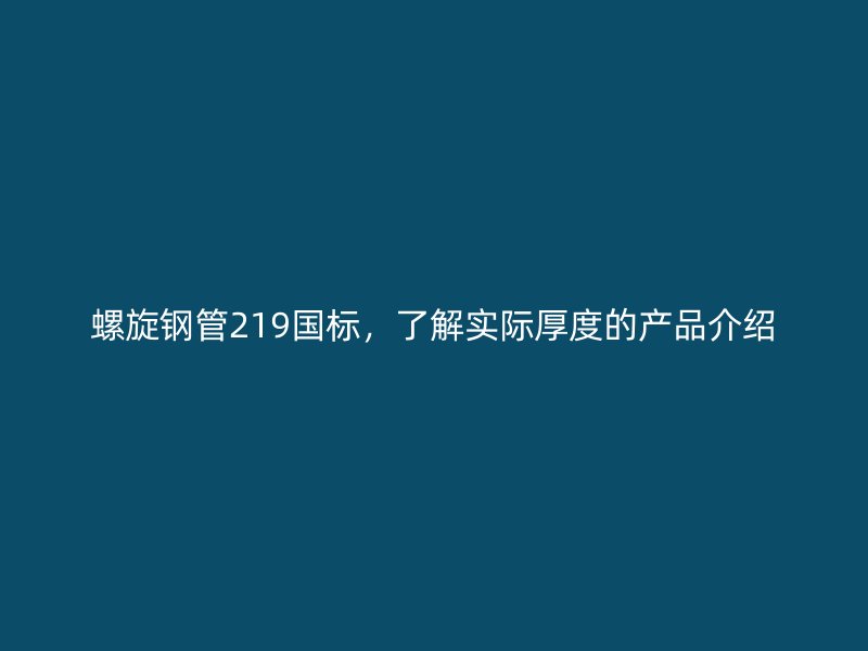 螺旋鋼管219國標(biāo)，了解實際厚度的產(chǎn)品介紹