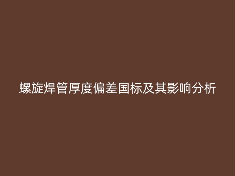 螺旋焊管厚度偏差國(guó)標(biāo)及其影響分析