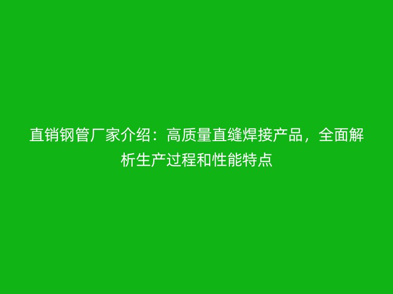直銷鋼管廠家介紹：高質量直縫焊接產品，全面解析生產過程和性能特點