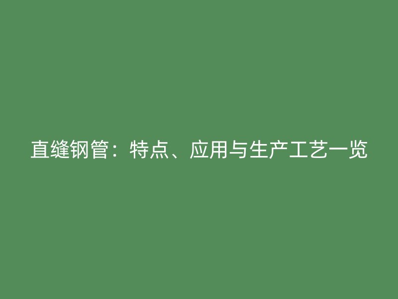 直縫鋼管：特點、應(yīng)用與生產(chǎn)工藝一覽