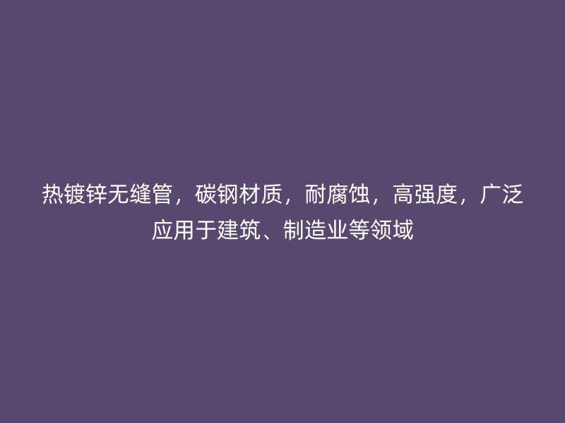 熱鍍鋅無縫管，碳鋼材質(zhì)，耐腐蝕，高強(qiáng)度，廣泛應(yīng)用于建筑、制造業(yè)等領(lǐng)域
