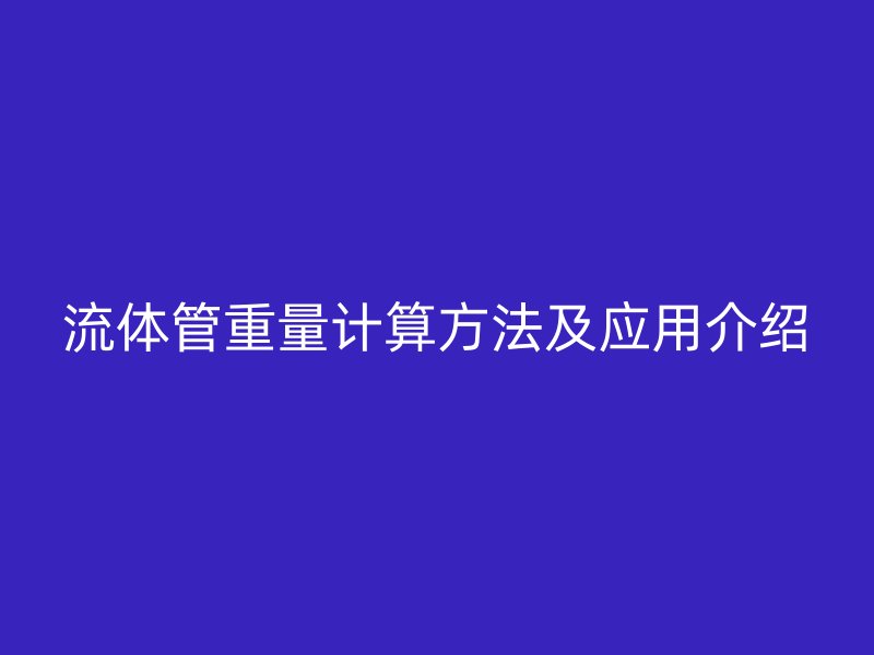 流體管重量計算方法及應(yīng)用介紹