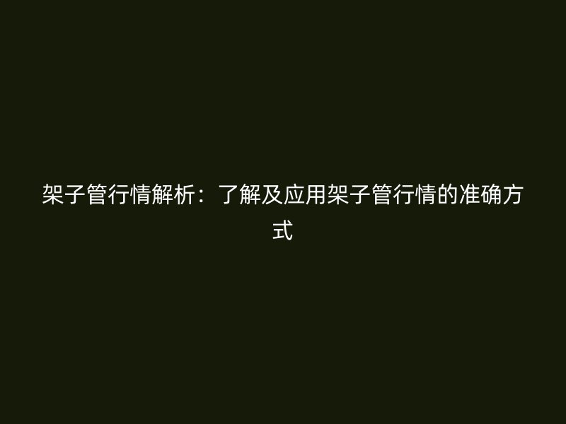 架子管行情解析：了解及應(yīng)用架子管行情的準(zhǔn)確方式