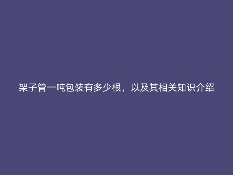 架子管一噸包裝有多少根，以及其相關(guān)知識(shí)介紹