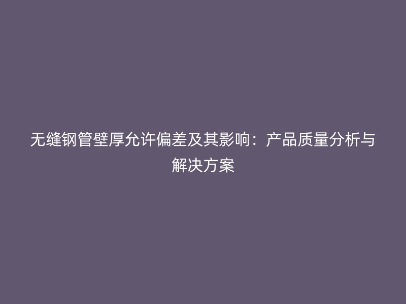 無縫鋼管壁厚允許偏差及其影響：產(chǎn)品質(zhì)量分析與解決方案