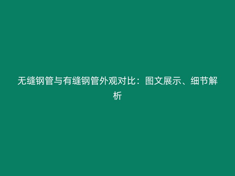 無縫鋼管與有縫鋼管外觀對比：圖文展示、細節(jié)解析